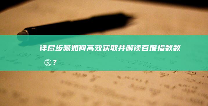 详尽步骤：如何高效获取并解读百度指数数据？